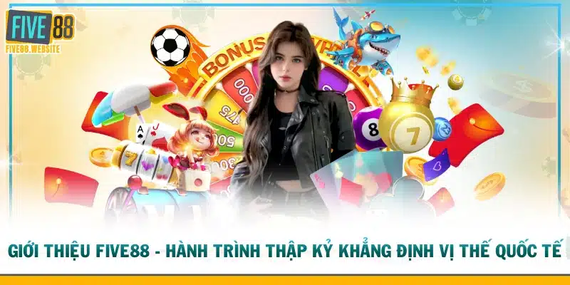 Giới thiệu FIVE88 - Hành trình thập kỷ khẳng định vị thế quốc tế