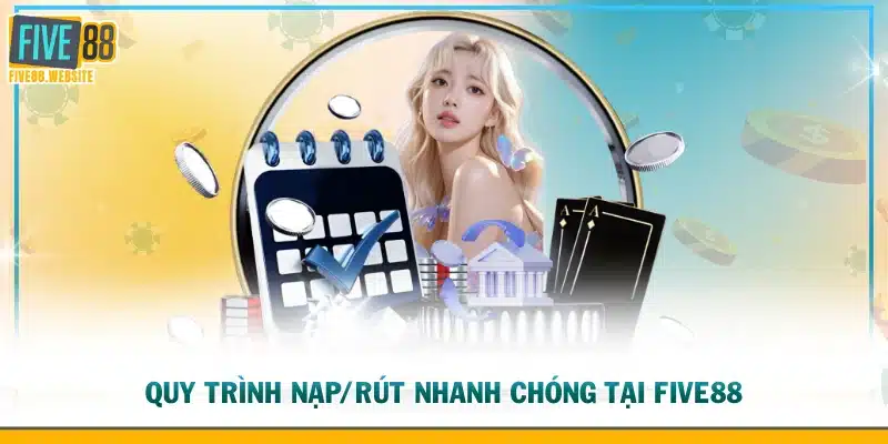 Quy trình nạp/rút nhanh chóng tại FIVE88